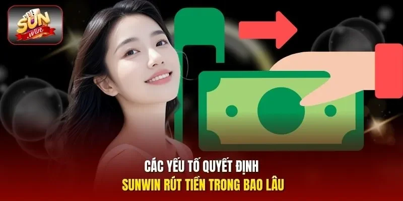 Các yếu tố quyết định Sunwin rút tiền trong bao lâu