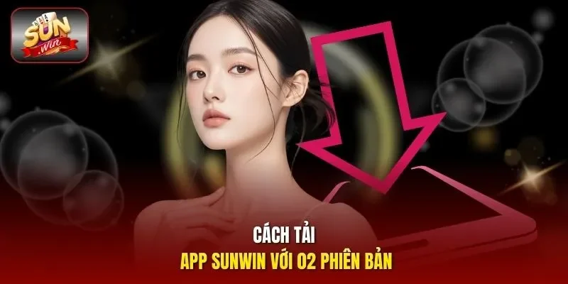 Cách tải app Sunwin với 02 phiên bản