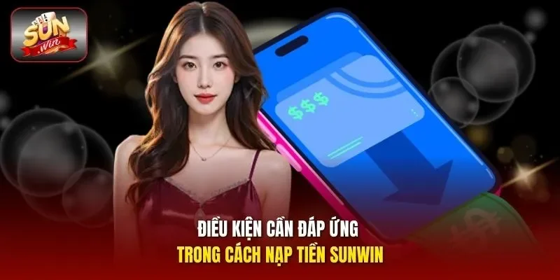 Điều kiện cần đáp ứng trong cách nạp tiền sunwin