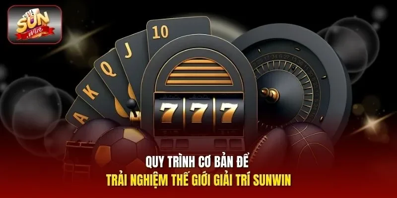 Quy trình cơ bản để trải nghiệm thế giới giải trí Sunwin