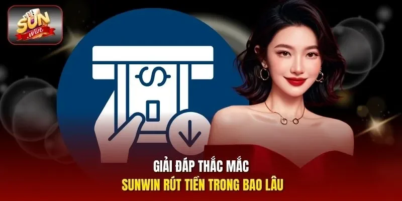 Giải đáp thắc mắc Sunwin rút tiền trong bao lâu