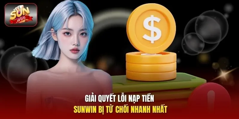 Giải quyết lỗi nạp tiền Sunwin bị từ chối nhanh nhất