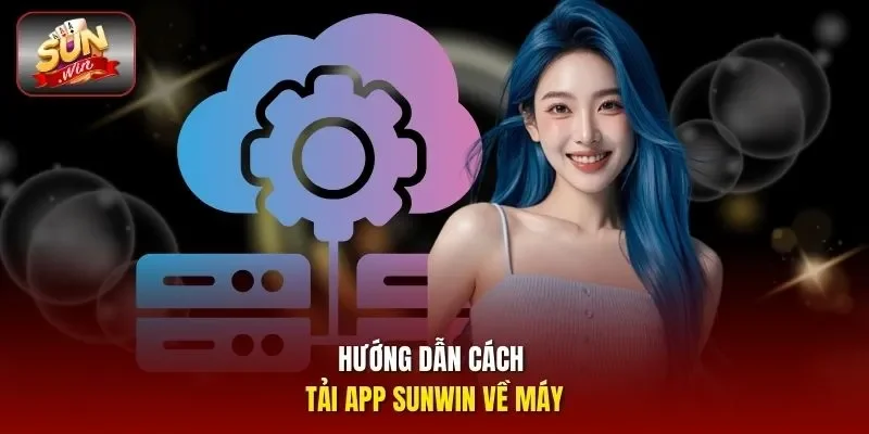 Hướng dẫn cách tải app Sunwin về máy 
