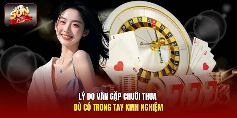 Lý do vẫn gặp chuỗi thua dù có trong tay kinh nghiệm