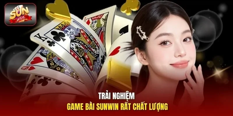 Trải nghiệm game bài Sunwin rất chất lượng