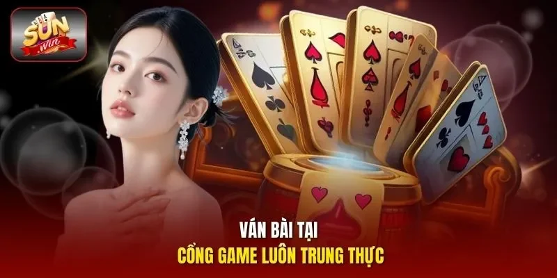 Ván bài tại cổng game luôn trung thực